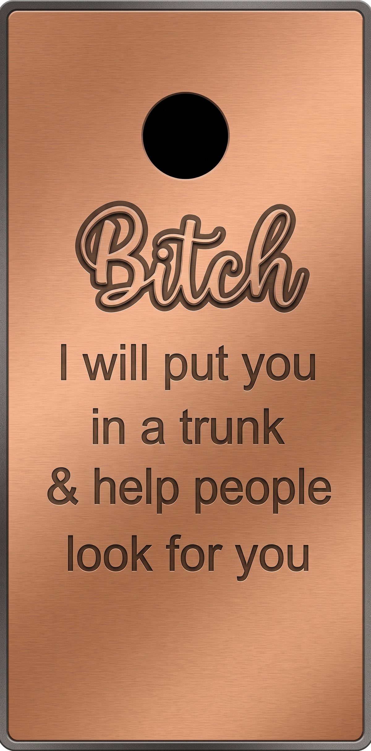 A rectangular copper-colored metal sign with a circular hole at the top and engraved dark text that reads, 'Bitch I will put you in a trunk & help people look for you.'.